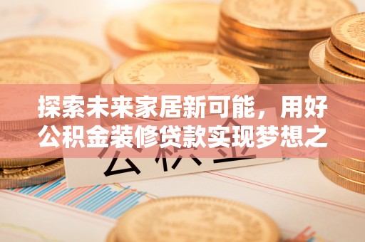 费县探索未来家居新可能，用好公积金装修贷款实现梦想之家