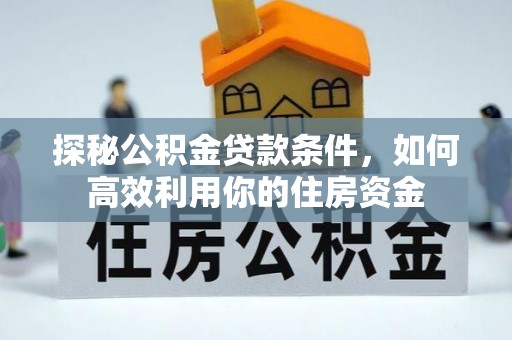 费县探秘公积金贷款条件，如何高效利用你的住房资金