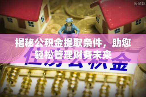 费县揭秘公积金提取条件，助您轻松管理财务未来