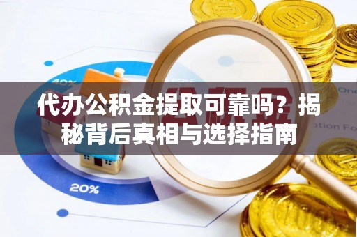 费县代办公积金提取可靠吗？揭秘背后真相与选择指南