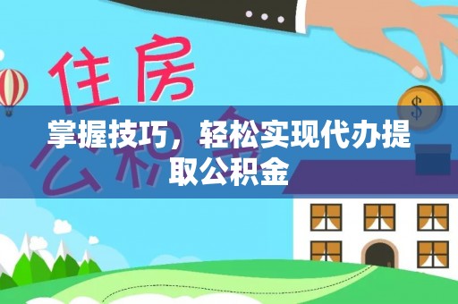 费县掌握技巧，轻松实现代办提取公积金