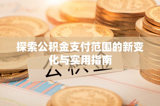 费县探索公积金支付范围的新变化与实用指南