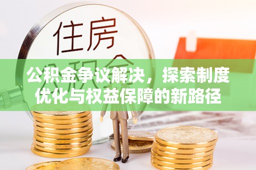 费县公积金争议解决，探索制度优化与权益保障的新路径