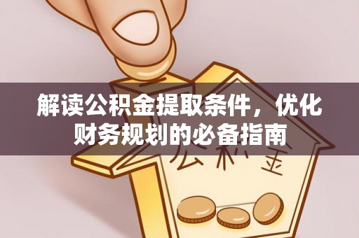 费县解读公积金提取条件，优化财务规划的必备指南