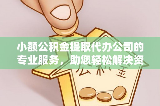 费县小额公积金提取代办公司的专业服务，助您轻松解决资金难题