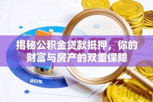 费县揭秘公积金贷款抵押，你的财富与房产的双重保障