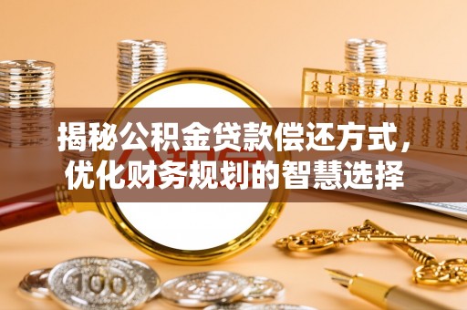 费县揭秘公积金贷款偿还方式，优化财务规划的智慧选择