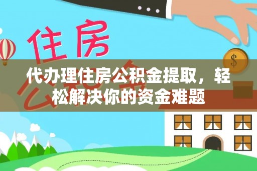 费县代办理住房公积金提取，轻松解决你的资金难题