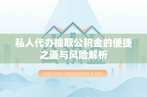 费县私人代办提取公积金的便捷之道与风险解析