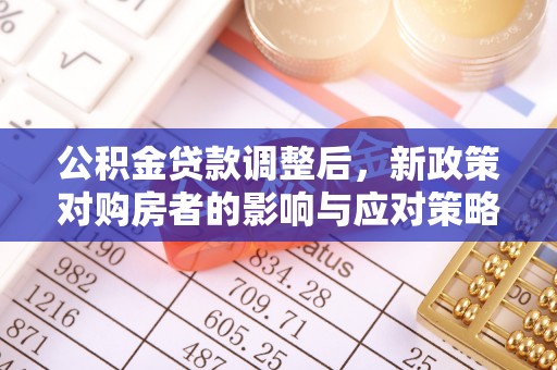 费县公积金贷款调整后，新政策对购房者的影响与应对策略
