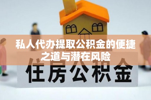 费县私人代办提取公积金的便捷之道与潜在风险