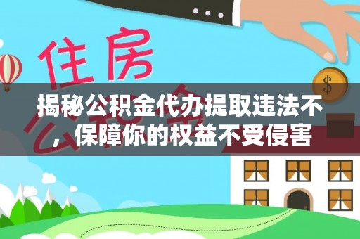 费县揭秘公积金代办提取违法不，保障你的权益不受侵害