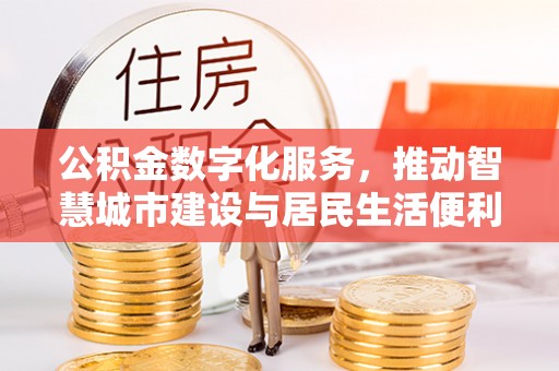 费县公积金数字化服务，推动智慧城市建设与居民生活便利化