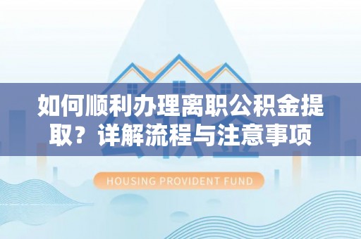 费县如何顺利办理离职公积金提取？详解流程与注意事项