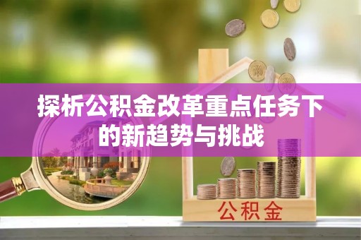 费县探析公积金改革重点任务下的新趋势与挑战
