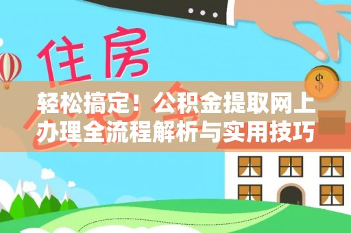 费县轻松搞定！公积金提取网上办理全流程解析与实用技巧