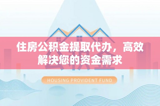 费县住房公积金提取代办，高效解决您的资金需求
