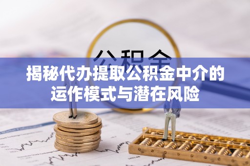 费县揭秘代办提取公积金中介的运作模式与潜在风险