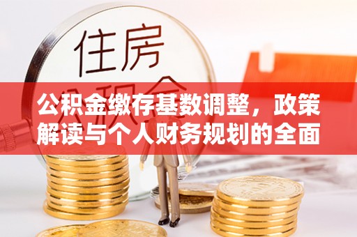 费县公积金缴存基数调整，政策解读与个人财务规划的全面分析