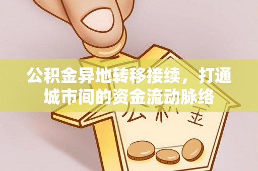 费县公积金异地转移接续，打通城市间的资金流动脉络