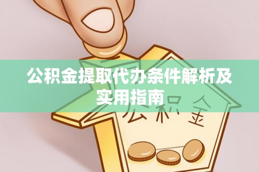费县公积金提取代办条件解析及实用指南