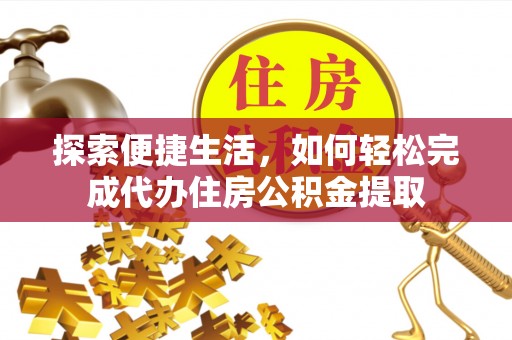 费县探索便捷生活，如何轻松完成代办住房公积金提取