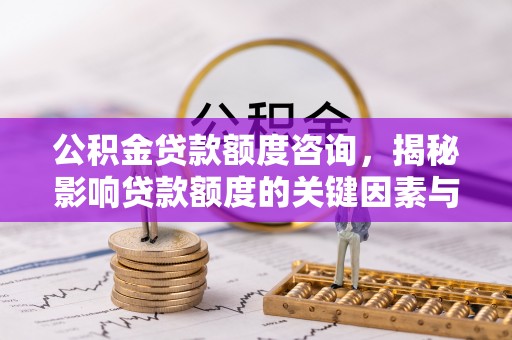 费县公积金贷款额度咨询，揭秘影响贷款额度的关键因素与实用攻略