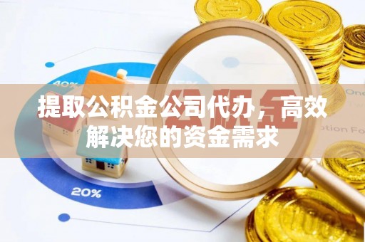 费县提取公积金公司代办，高效解决您的资金需求