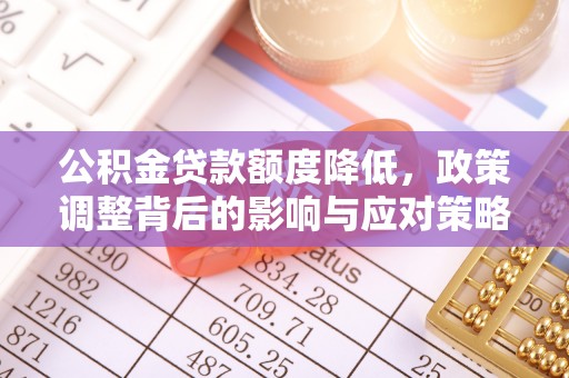 费县公积金贷款额度降低，政策调整背后的影响与应对策略