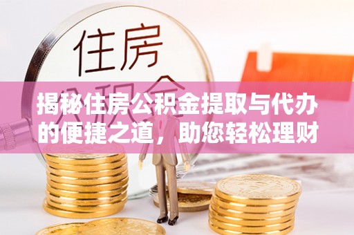 费县揭秘住房公积金提取与代办的便捷之道，助您轻松理财