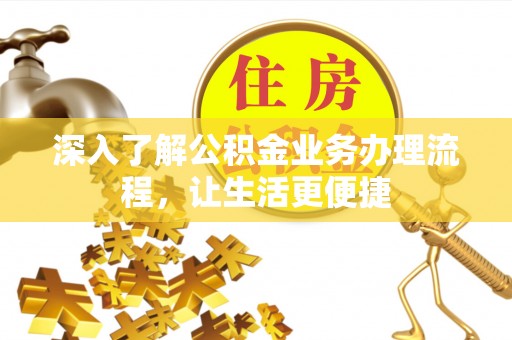 费县深入了解公积金业务办理流程，让生活更便捷