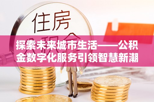 费县探索未来城市生活——公积金数字化服务引领智慧新潮流