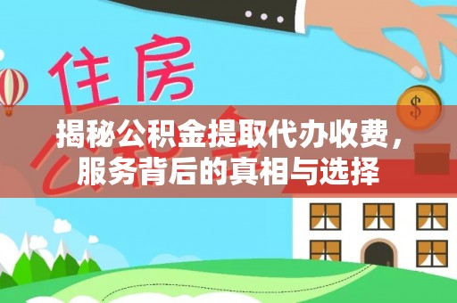 费县揭秘公积金提取代办收费，服务背后的真相与选择