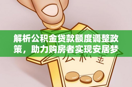 费县解析公积金贷款额度调整政策，助力购房者实现安居梦想