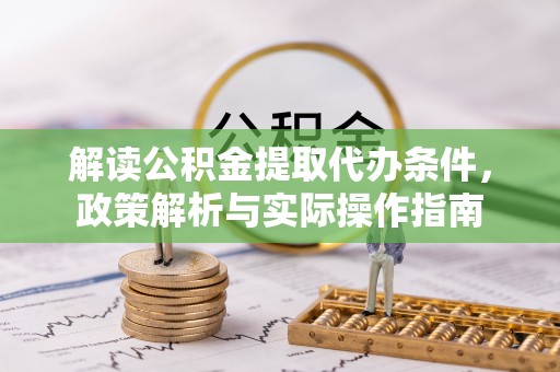 费县解读公积金提取代办条件，政策解析与实际操作指南