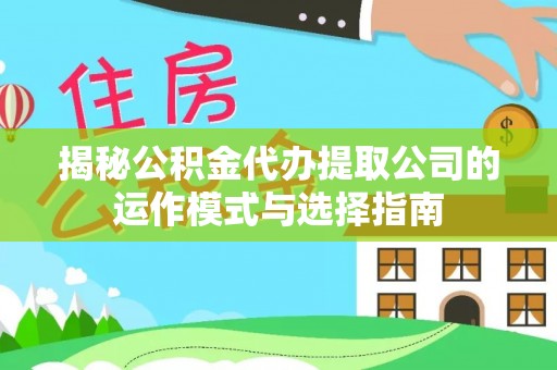 费县揭秘公积金代办提取公司的运作模式与选择指南