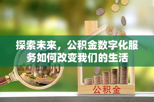 费县探索未来，公积金数字化服务如何改变我们的生活