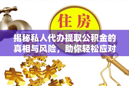 费县揭秘私人代办提取公积金的真相与风险，助你轻松应对资金难题