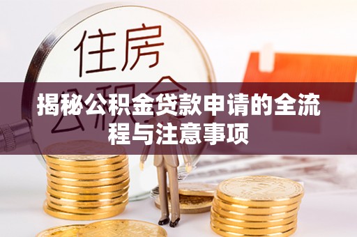费县揭秘公积金贷款申请的全流程与注意事项
