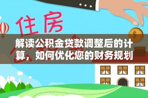 费县解读公积金贷款调整后的计算，如何优化您的财务规划