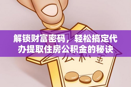 费县解锁财富密码，轻松搞定代办提取住房公积金的秘诀