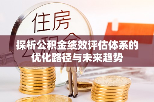 费县探析公积金绩效评估体系的优化路径与未来趋势