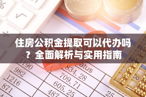 费县住房公积金提取可以代办吗？全面解析与实用指南