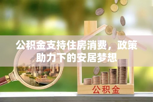 费县公积金支持住房消费，政策助力下的安居梦想