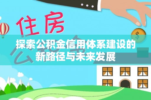 费县探索公积金信用体系建设的新路径与未来发展