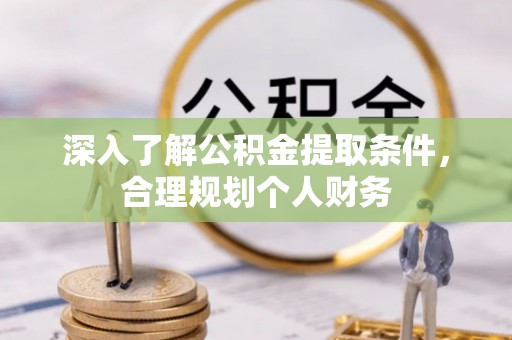 费县深入了解公积金提取条件，合理规划个人财务