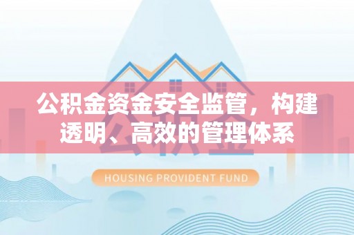 费县公积金资金安全监管，构建透明、高效的管理体系