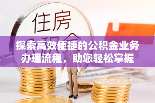费县探索高效便捷的公积金业务办理流程，助您轻松掌握