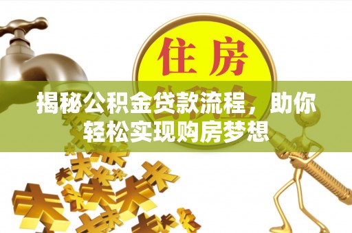 费县揭秘公积金贷款流程，助你轻松实现购房梦想