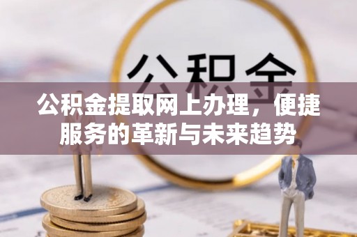 费县公积金提取网上办理，便捷服务的革新与未来趋势